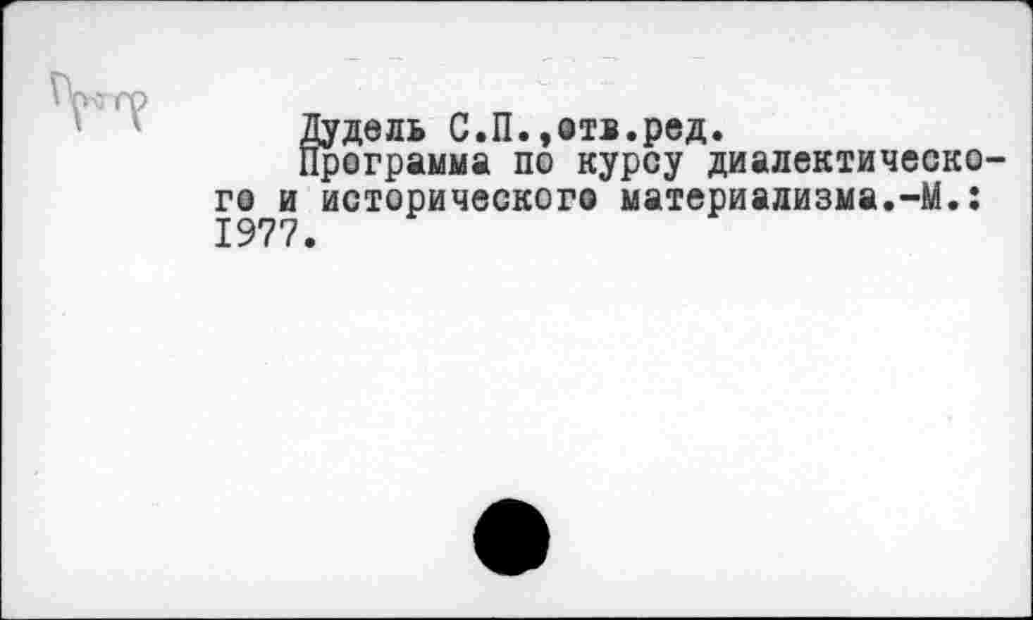 ﻿го и 1977
Еудель С.П.,отв.ред.
:рограмма по курсу диалектическо исторического материализма.-М.: